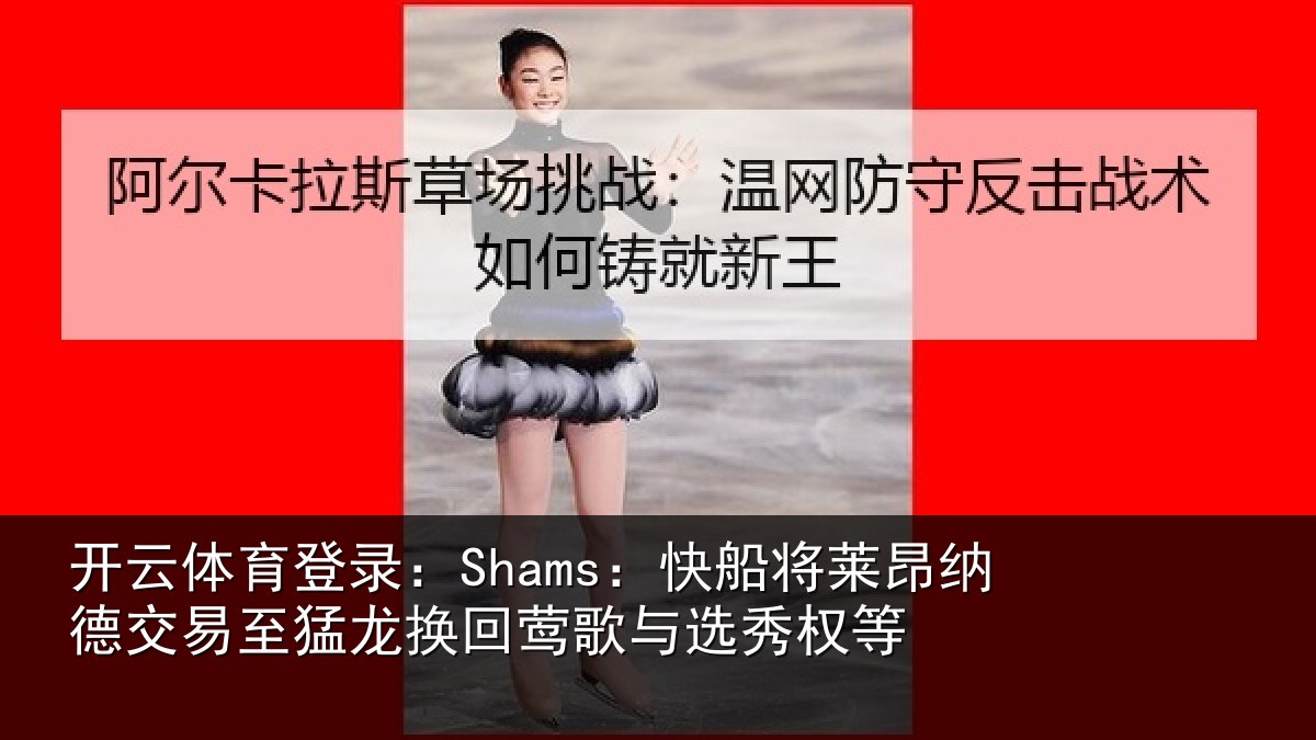 开云体育登录:Shams:快船相关情况猛龙相关情况等