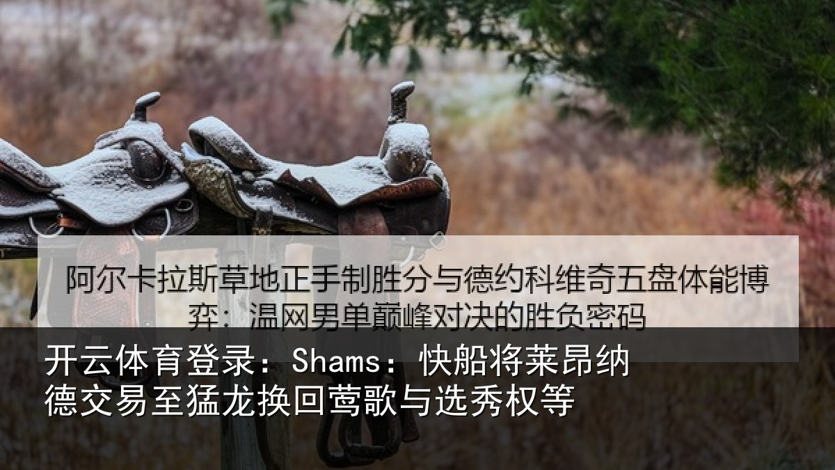 开云体育登录:Shams:快船相关情况猛龙相关情况等