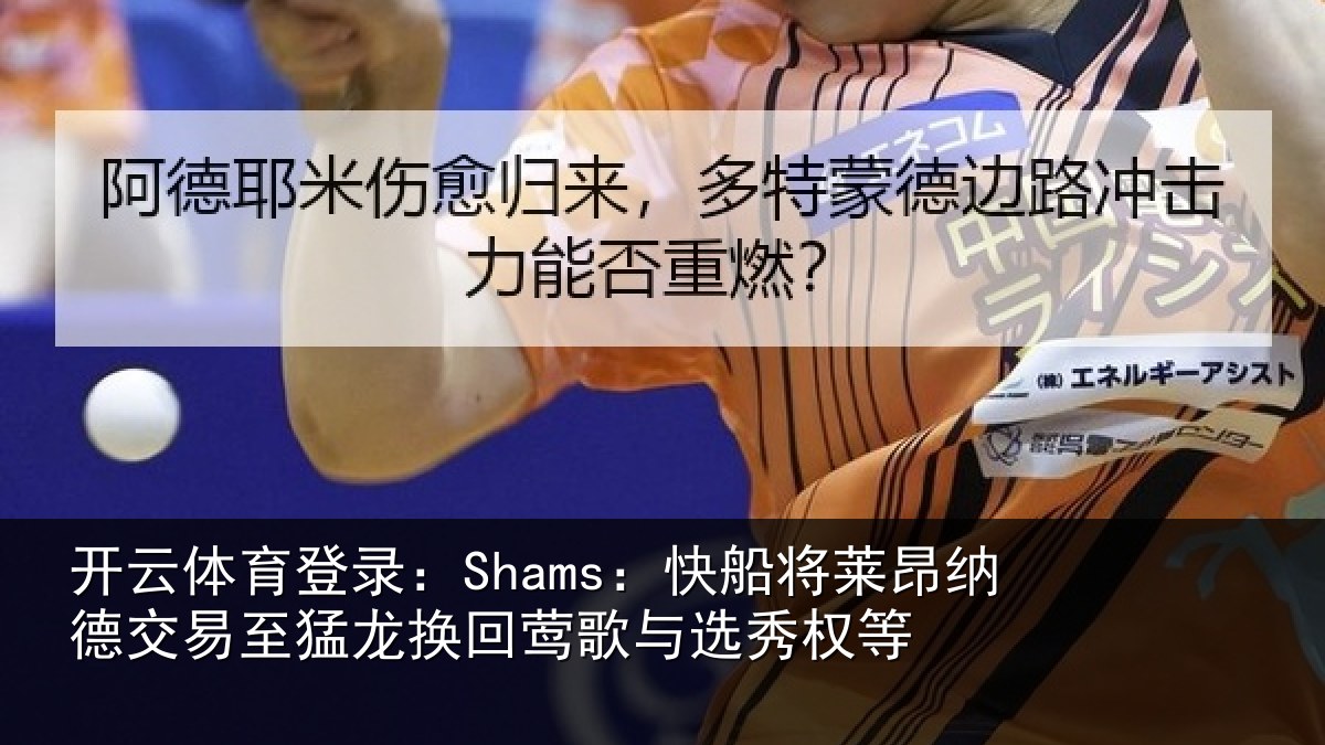开云体育登录:Shams:快船将莱昂纳德交易至猛龙换回莺歌与选秀权等