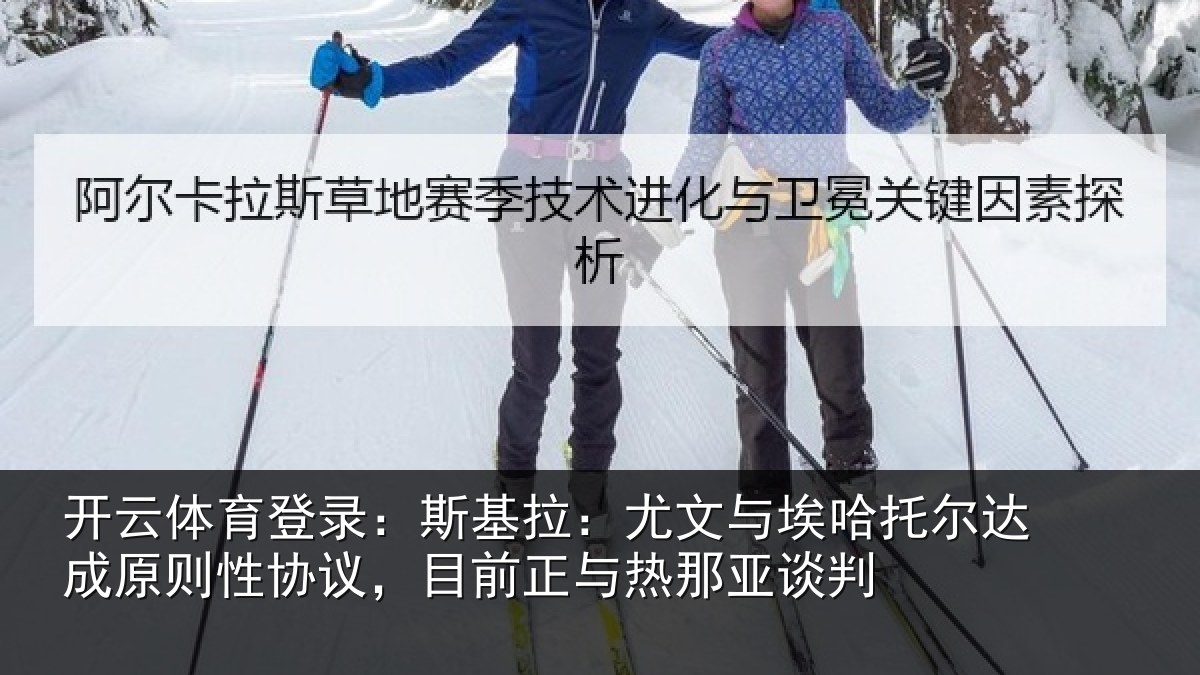 开云体育登录：斯基拉：尤文相关情况则性相关情况亚谈判