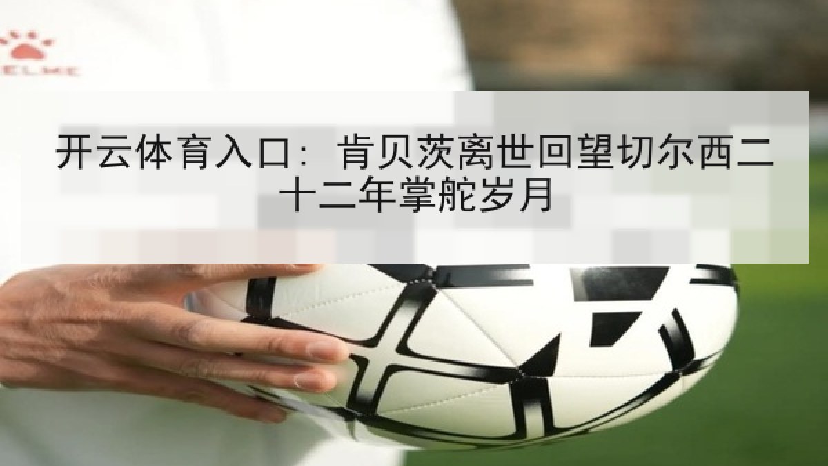 开云体育入口: 肯贝茨离世回望切尔西二十二年掌舵岁月