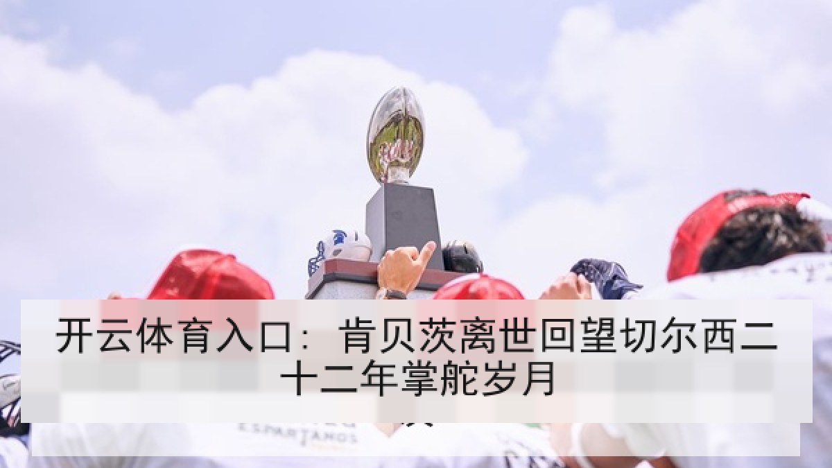开云体育入口: 肯贝茨离世回望切尔西二十二年掌舵岁月