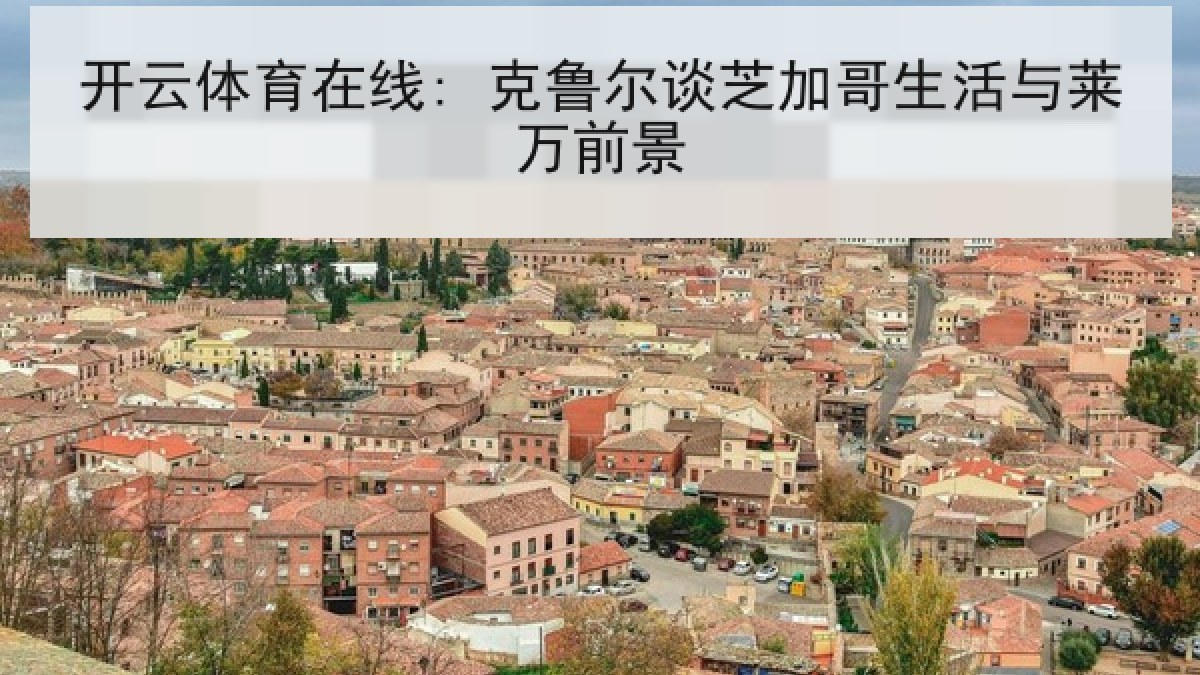 开云体育在线: 克鲁尔谈芝加哥生活与莱万前景 开云体育在线: 克鲁尔谈芝加哥生活与莱万前景