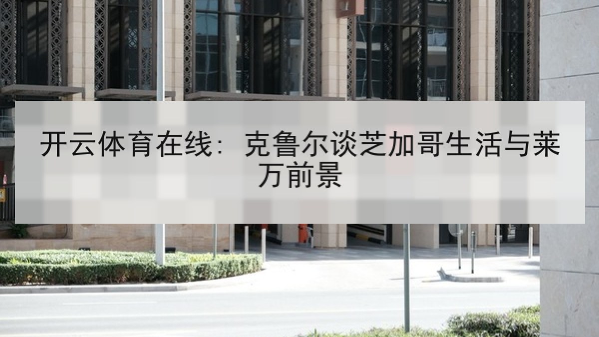 开云体育在线: 克鲁尔谈芝加哥生活与莱万前景