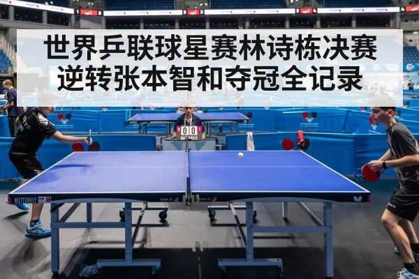 世界乒联球星赛林诗栋决赛逆转张本智和夺冠全记录