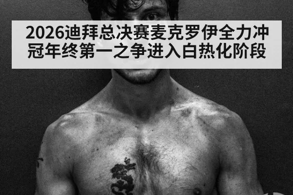 2026迪拜总决赛麦克罗伊全力冲冠年终第一之争进入白热化阶段